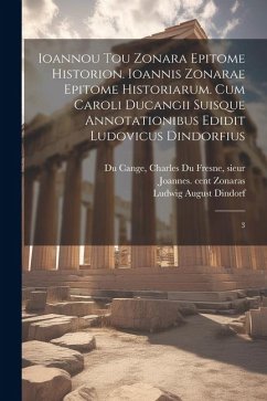 Ioannou tou Zonara Epitome historion. Ioannis Zonarae Epitome historiarum. Cum Caroli Ducangii suisque annotationibus edidit Ludovicus Dindorfius: 3 - Zonaras, Joannes; Dindorf, Ludwig August