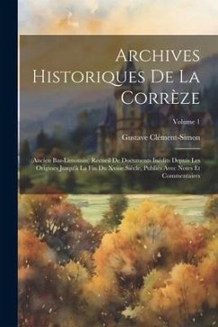 Archives Historiques De La Corrèze: (ancien Bas-limousin) Recueil De Documents Inédits Depuis Les Origines Jusqu'à La Fin Du Xviiie Siècle, Publiés Av - Clément-Simon, Gustave