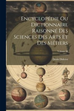Encyclopédie Ou Dictionnaire Raisonné Des Sciences Des Arts Et Des Métiers; Volume 38 - Diderot, Denis