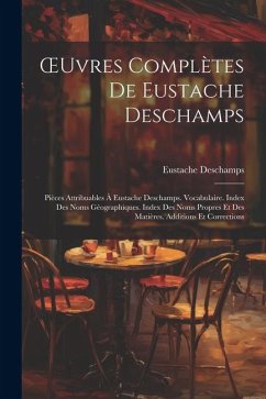 OEuvres Complètes De Eustache Deschamps: Pièces Attribuables À Eustache Deschamps. Vocabulaire. Index Des Noms Géographiques. Index Des Noms Propres E - Deschamps, Eustache