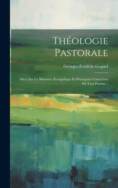 Théologie Pastorale: Idées Sur Le Ministère Évangélique Et Principaux Caractères Du Vrai Pasteur... - Goguel, Georges-Frédéric