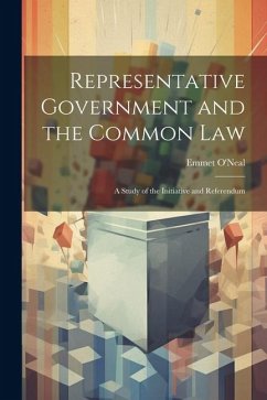 Representative Government and the Common law; a Study of the Initiative and Referendum - O'Neal, Emmet