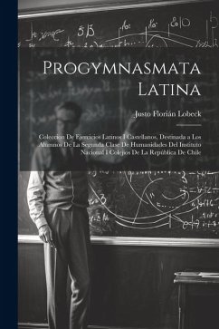 Progymnasmata Latina: Coleccion De Ejercicios Latinos I Castellanos, Destinada a Los Alumnos De La Segunda Clase De Humanidades Del Institut - Lobeck, Justo Florián