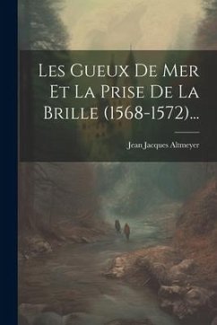 Les Gueux De Mer Et La Prise De La Brille (1568-1572)... - Altmeyer, Jean Jacques