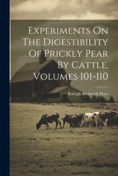 Experiments On The Digestibility Of Prickly Pear By Cattle, Volumes 101-110 - Hare, Raleigh Frederick