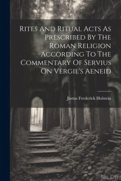 Rites And Ritual Acts As Prescribed By The Roman Religion According To The Commentary Of Servius On Vergil's Aeneid - Holstein, Justus Frederick