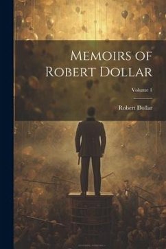 Memoirs of Robert Dollar; Volume 1 - Dollar, Robert