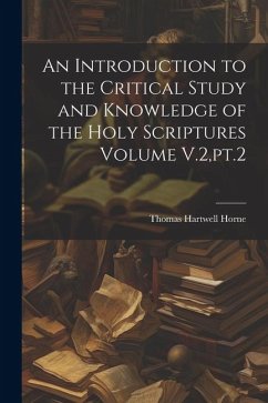 An Introduction to the Critical Study and Knowledge of the Holy Scriptures Volume V.2, pt.2 - Horne, Thomas Hartwell