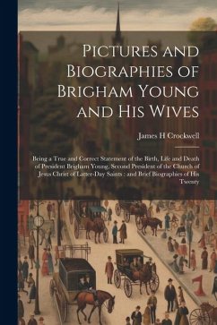 Pictures and Biographies of Brigham Young and his Wives: Being a True and Correct Statement of the Birth, Life and Death of President Brigham Young, S - Crockwell, James H.