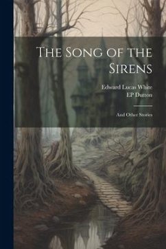 The Song of the Sirens: And Other Stories - White, Edward Lucas; Dutton, Ep