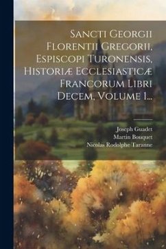 Sancti Georgii Florentii Gregorii, Espiscopi Turonensis, Historiæ Ecclesiasticæ Francorum Libri Decem, Volume 1... - Guadet, Joseph