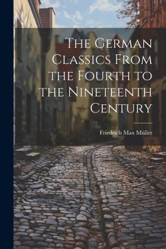 The German Classics From the Fourth to the Nineteenth Century - Müller, Friedrich Max