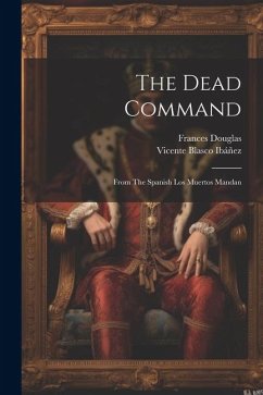 The Dead Command: From The Spanish Los Muertos Mandan - Ibáñez, Vicente Blasco; Douglas, Frances