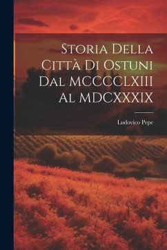 Storia della città di Ostuni dal MCCCCLXIII al MDCXXXIX - Pepe, Ludovico