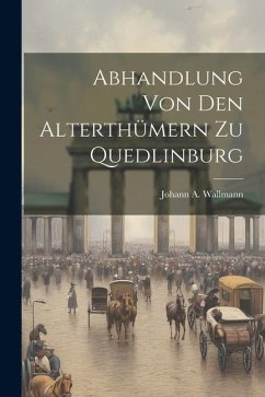 Abhandlung Von Den Alterthümern Zu Quedlinburg - Wallmann, Johann A.