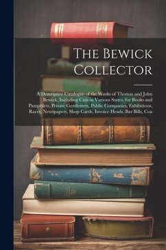 The Bewick Collector: A Descriptive Catalogue of the Works of Thomas and John Bewick, Including Cuts in Various States, for Books and Pamphl - Anonymous