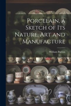 Porcelain, a Sketch of its Nature, art and Manufacture - Burton, William