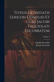 Totius Latinitatis Lexicon Consilio Et Cura Jacobi Facciolati Lucubratum; Volume 3