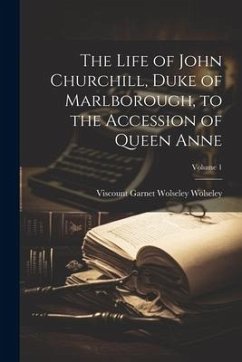 Cover The Life of John Churchill, Duke of Marlborough, to the Accession of Queen Anne; Volume 1