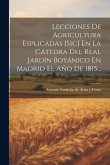 Lecciones De Agricultura Esplicadas [sic] En La Cátedra Del Real Jardín Botánico En Madrid El Año De 1815...