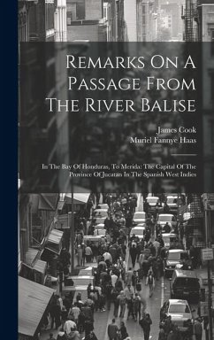 Remarks On A Passage From The River Balise: In The Bay Of Honduras, To Merida: The Capital Of The Province Of Jucatan In The Spanish West Indies - (Lieutenant )., James Cook