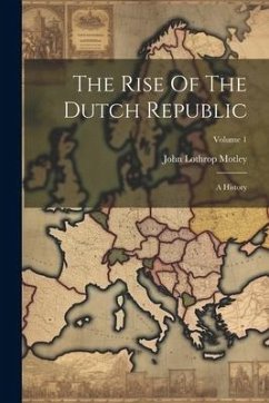 The Rise Of The Dutch Republic: A History; Volume 1 - Motley, John Lothrop