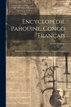 Encyclopédie Pahouine, Congo Français: Éléments De Grammaire Et Dictionnaire Français-Pahouin - Largeau, Victor