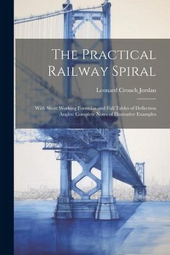 The Practical Railway Spiral: With Short Working Formulas and Full Tables of Deflection Angles: Complete Notes of Illustrative Examples - Jordan, Leonard Crouch