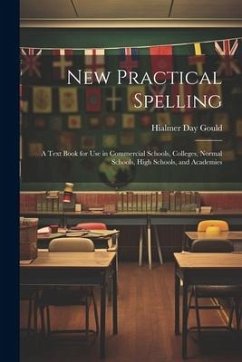New Practical Spelling: A Text Book for Use in Commercial Schools, Colleges, Normal Schools, High Schools, and Academies - Gould, Hialmer Day