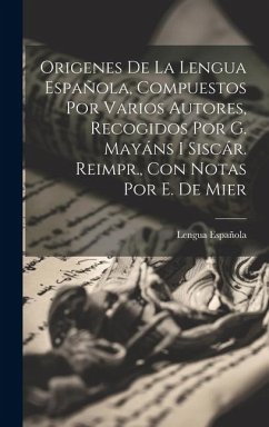 Origenes De La Lengua Española, Compuestos Por Varios Autores, Recogidos Por G. Mayáns I Siscár. Reimpr., Con Notas Por E. De Mier - Española, Lengua