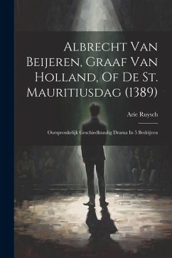 Albrecht Van Beijeren, Graaf Van Holland, Of De St. Mauritiusdag (1389): Oorspronkelijk Geschiedkundig Drama In 5 Bedrijven - Ruysch, Arie