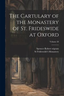 The Cartulary of the Monastery of St. Frideswide at Oxford; Volume 28 - Wigram, Spencer Robert; Monastery, St Frideswide's