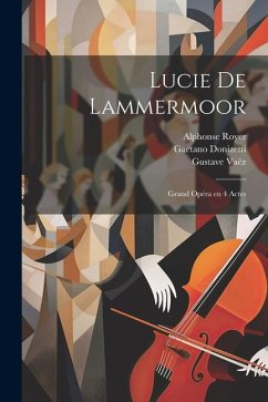 Lucie de Lammermoor: Grand opéra en 4 actes - Donizetti, Gaetano; Royer, Alphonse; Cammarano, Salvatore