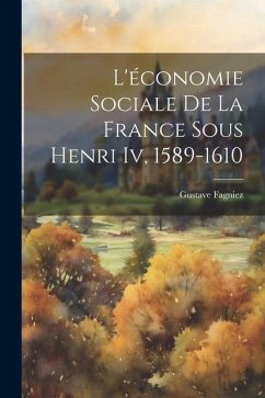 L'économie Sociale De La France Sous Henri Iv, 1589-1610 - Fagniez, Gustave