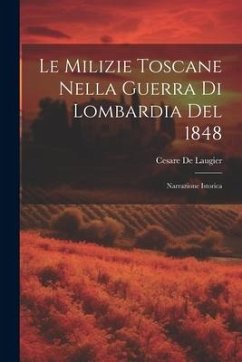 Le Milizie Toscane Nella Guerra Di Lombardia Del 1848: Narrazione Istorica - Laugier, Cesare De