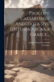 Procopii Caesariensis Anecdota Sive Historia Arcana Graece...