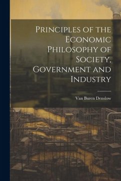 Principles of the Economic Philosophy of Society, Government and Industry - Denslow, Van Buren