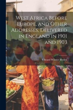 West Africa Before Europe, and Other Addresses, Delivered in England in 1901 and 1903 - Blyden, Edward Wilmot