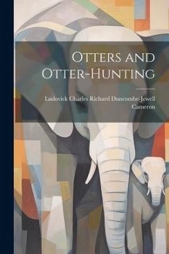 Otters and Otter-Hunting - Cameron, Ludovick Charles Richard Dun