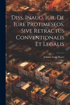 Diss. Inaug. Iur. De Iure Protimeseos, Sive Retractus Conventionalis Et Legalis - Moors, Johann Isaak