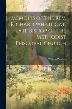 Memoirs of the Rev. Richard Whatcoat, Late Bishop of the Methodist Episcopal Church - Phoebus, William