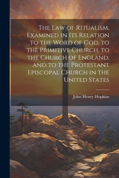 The Law of Ritualism, Examined in Its Relation to the Word of God, to the Primitive Church, to the Church of England, and to the Protestant Episcopal - Hopkins, John Henry