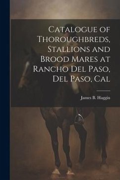 Catalogue of Thoroughbreds, Stallions and Brood Mares at Rancho Del Paso, Del Paso, Cal - Haggin, James B.