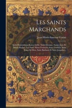 Les Saints Marchands: Saint Hommebon, Sainte Lydie, Saint Maxime, Sainte Juste Et Sainte Rufine, Les Deux Saints Froment, Saint Godrick, Sai - Gorini, Jean-Marie-Sauveur