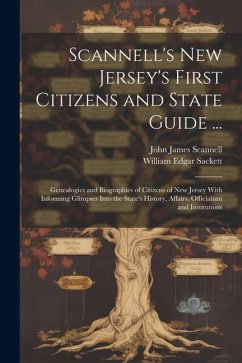 Scannell's New Jersey's First Citizens and State Guide ...: Genealogies and Biographies of Citizens of New Jersey With Informing Glimpses Into the Sta - Sackett, William Edgar; Scannell, John James