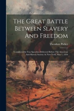 The Great Battle Between Slavery And Freedom: Considered In Two Speeches Delivered Before The American Anti-slavery Society At New York, May 7, 1856 - Parker, Theodore