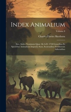 Index animalium; sive, Index nominum quae ab A.D. 1758 generibus et speciebus animalium imposita sunt, societatibus eruditorum adiuvatibus; Volume 8 - Sherborn, Charles Davies