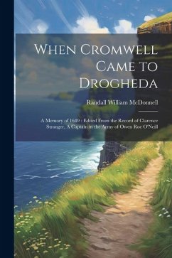When Cromwell Came to Drogheda: A Memory of 1649: Edited From the Record of Clarence Stranger, A Captain in the Army of Owen Roe O'Neill - McDonnell, Randall William