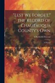 &quote;Lest we Forget,&quote; the Record of Chautauqua County's own; a History