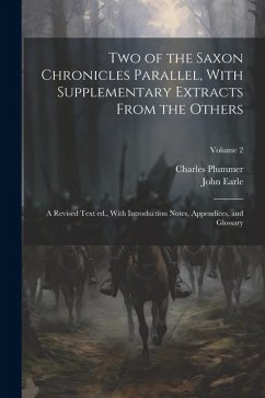 Two of the Saxon Chronicles Parallel, With Supplementary Extracts From the Others; a Revised Text ed., With Introduction Notes, Appendices, and Glossa - Plummer, Charles; Earle, John